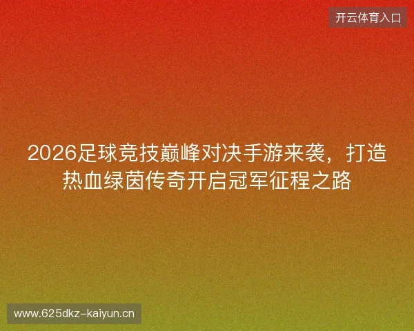 2026足球竞技巅峰对决手游来袭，打造热血绿茵传奇开启冠军征程之路