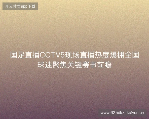 国足直播CCTV5现场直播热度爆棚全国球迷聚焦关键赛事前瞻