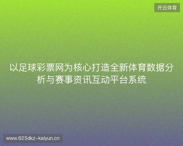 以足球彩票网为核心打造全新体育数据分析与赛事资讯互动平台系统