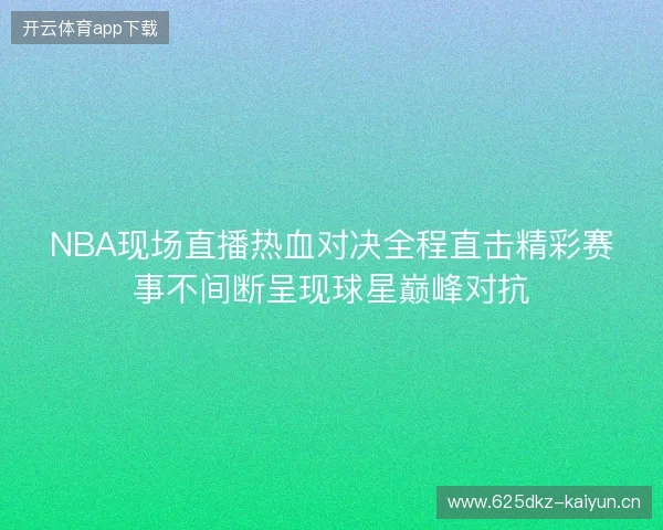 NBA现场直播热血对决全程直击精彩赛事不间断呈现球星巅峰对抗