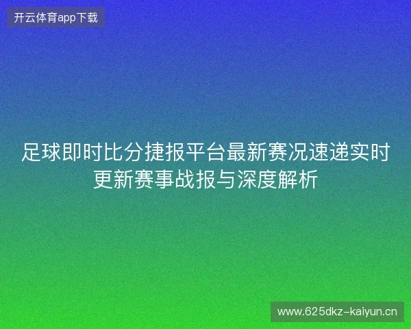 足球即时比分捷报平台最新赛况速递实时更新赛事战报与深度解析 足球即时比分捷报平台最新赛况速递实时更新赛事战报与深度解析