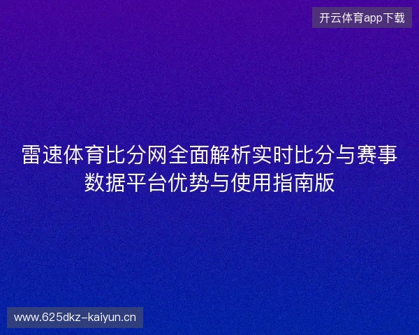 雷速体育比分网全面解析实时比分与赛事数据平台优势与使用指南版