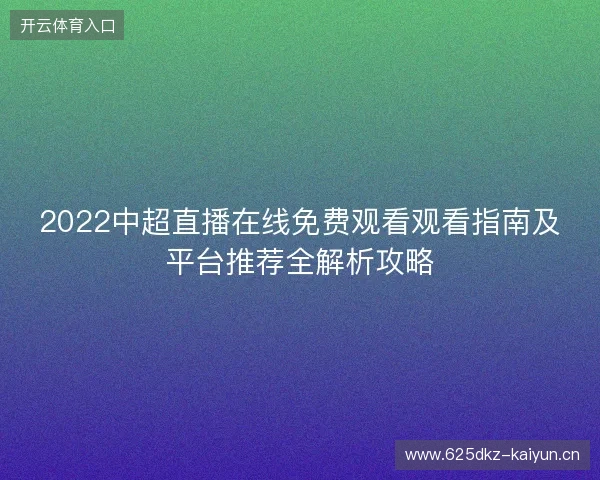 2022中超直播在线免费观看观看指南及平台推荐全解析攻略 2022中超直播在线免费观看观看指南及平台推荐全解析攻略