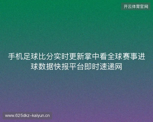 手机足球比分实时更新掌中看全球赛事进球数据快报平台即时速递网 手机足球比分实时更新掌中看全球赛事进球数据快报平台即时速递网