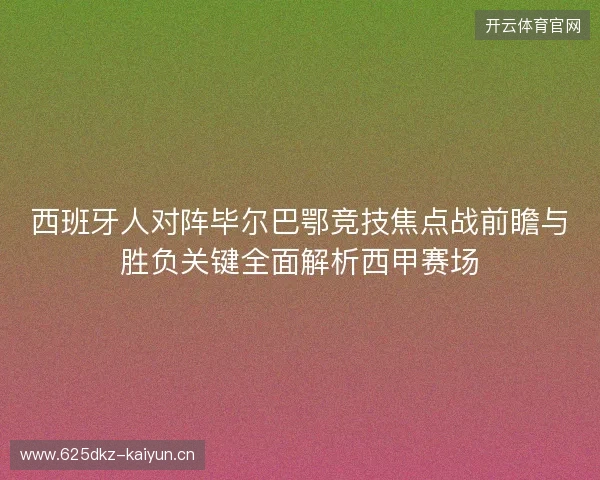 西班牙人对阵毕尔巴鄂竞技焦点战前瞻与胜负关键全面解析西甲赛场 西班牙人对阵毕尔巴鄂竞技焦点战前瞻与胜负关键全面解析西甲赛场