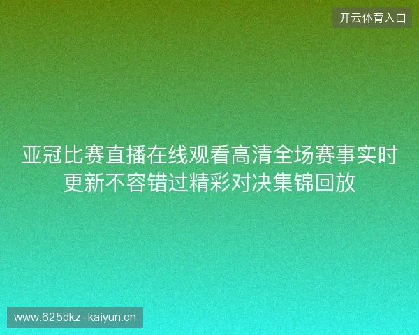 亚冠比赛直播在线观看高清全场赛事实时更新不容错过精彩对决集锦回放 亚冠比赛直播在线观看高清全场赛事实时更新不容错过精彩对决集锦回放