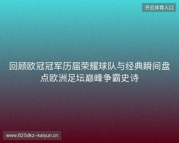 回顾欧冠冠军历届荣耀球队与经典瞬间盘点欧洲足坛巅峰争霸史诗 回顾欧冠冠军历届荣耀球队与经典瞬间盘点欧洲足坛巅峰争霸史诗