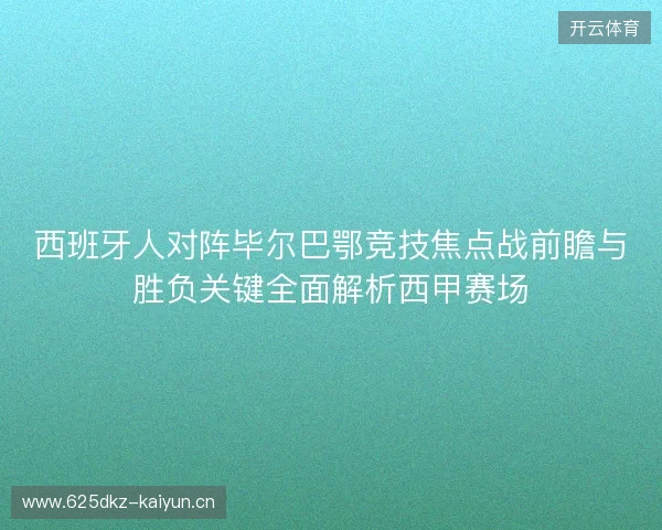 西班牙人对阵毕尔巴鄂竞技焦点战前瞻与胜负关键全面解析西甲赛场 西班牙人对阵毕尔巴鄂竞技焦点战前瞻与胜负关键全面解析西甲赛场