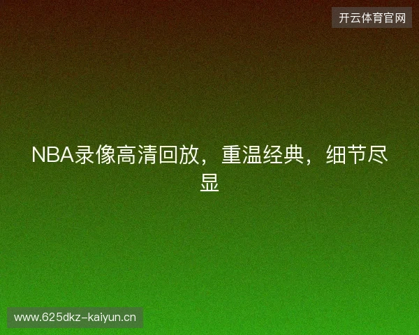 NBA录像高清回放，重温经典，细节尽显