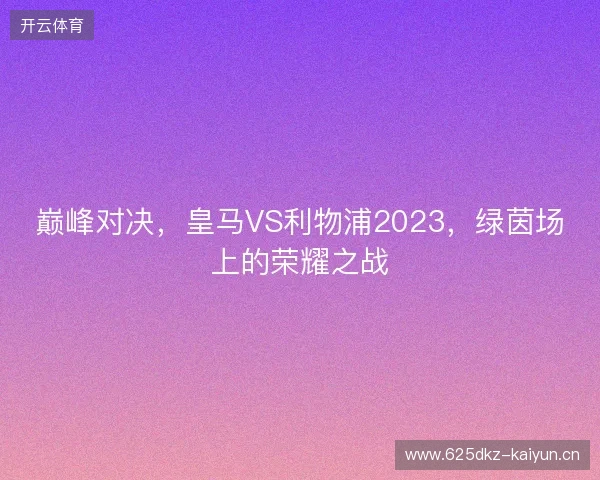 巅峰对决，皇马VS利物浦2023，绿茵场上的荣耀之战